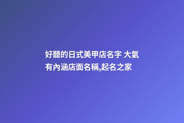 好聽的日式美甲店名字 大氣有內涵店面名稱,起名之家-第1張-店鋪起名-玄機派